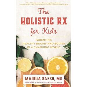 The Holistic RX for Kids: Parenting Healthy Brains and Bodies in a Changing Worl